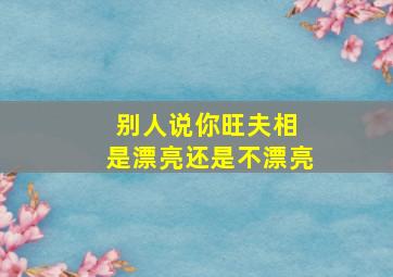 别人说你旺夫相 是漂亮还是不漂亮